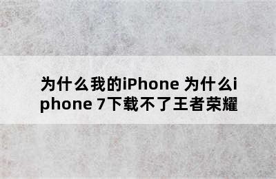 为什么我的iPhone 为什么iphone 7下载不了王者荣耀